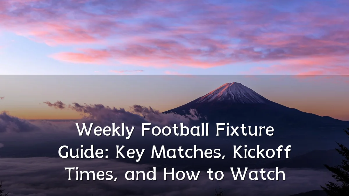 Weekly Football Fixture Guide: Key Matches, Kickoff Times, and How to Watch